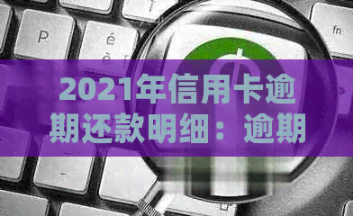 2021年信用卡逾期还款明细：逾期金额、罚息率以及如何解决逾期问题全解析