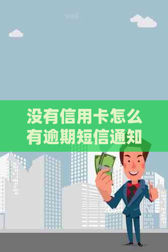 没有信用卡怎么有逾期短信通知呢？收到还款短信是怎么回事？