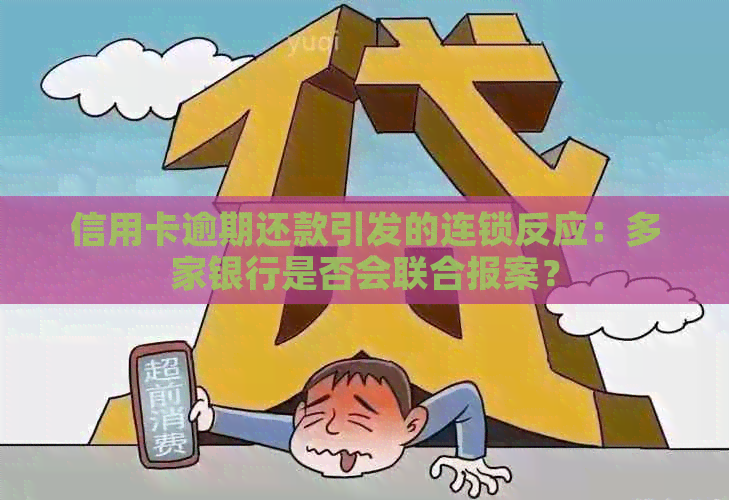 信用卡逾期还款引发的连锁反应：多家银行是否会联合报案？