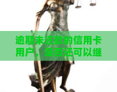 逾期未还款的信用卡用户，是否还可以继续使用刷卡功能？