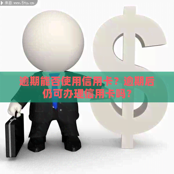 逾期能否使用信用卡？逾期后仍可办理信用卡吗？