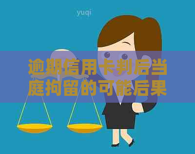 逾期信用卡判后当庭拘留的可能后果和影响分析