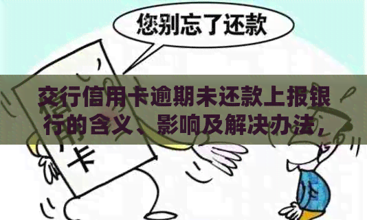 交行信用卡逾期未还款上报银行的含义、影响及解决办法，如何避免逾期问题？