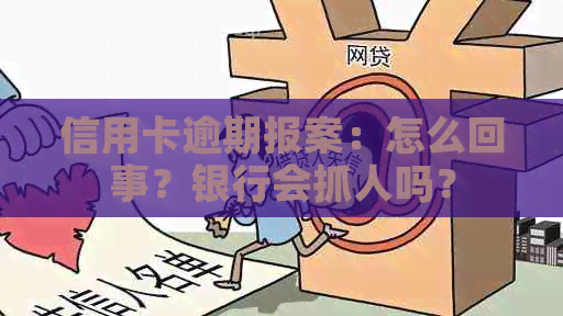 信用卡逾期报案：怎么回事？银行会抓人吗？