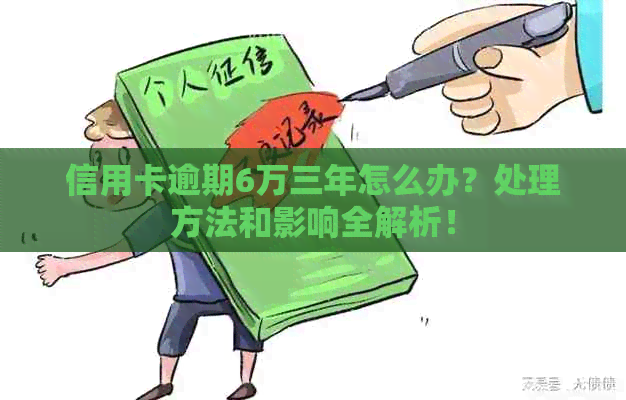 信用卡逾期6万三年怎么办？处理方法和影响全解析！