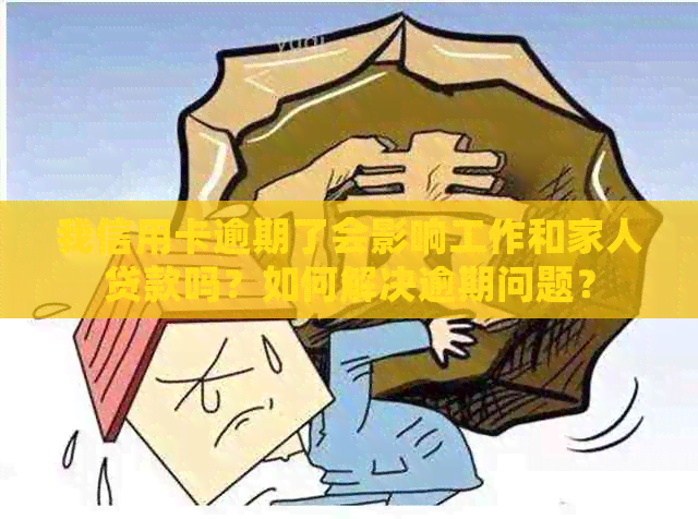 我信用卡逾期了会影响工作和家人贷款吗？如何解决逾期问题？