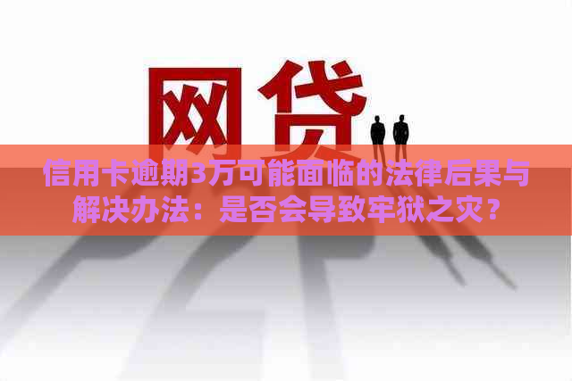 信用卡逾期3万可能面临的法律后果与解决办法：是否会导致牢狱之灾？