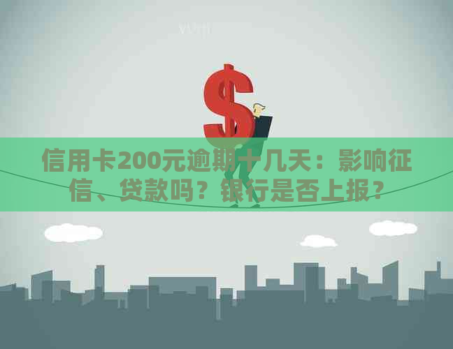 信用卡200元逾期十几天：影响、贷款吗？银行是否上报？