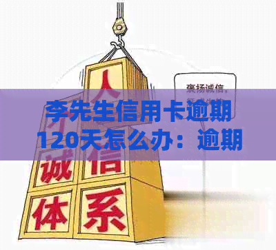 李先生信用卡逾期120天怎么办：逾期利息及办理方法详解