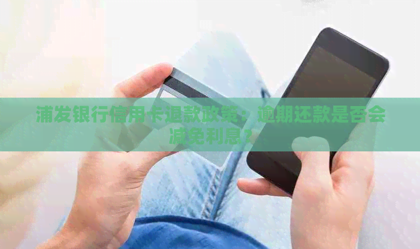 浦发银行信用卡退款政策：逾期还款是否会减免利息？