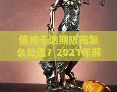 信用卡逾期限高怎么处理？2021年解除与处理策略