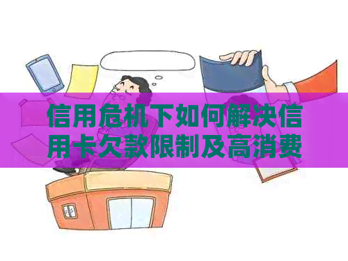 信用危机下如何解决信用卡欠款限制及高消费问题