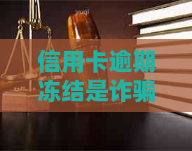 信用卡逾期冻结是诈骗吗？如何处理？逾期后信用卡被冻结，还能解冻吗？