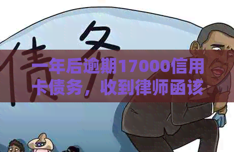 一年后逾期17000信用卡债务，收到律师函该如何处理？