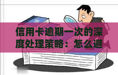 信用卡逾期一次的深度处理策略：怎么避免严重后果