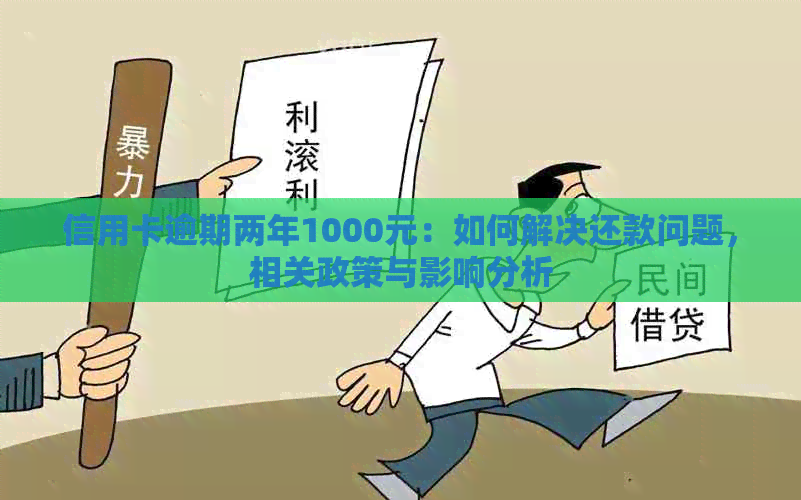 信用卡逾期两年1000元：如何解决还款问题，相关政策与影响分析