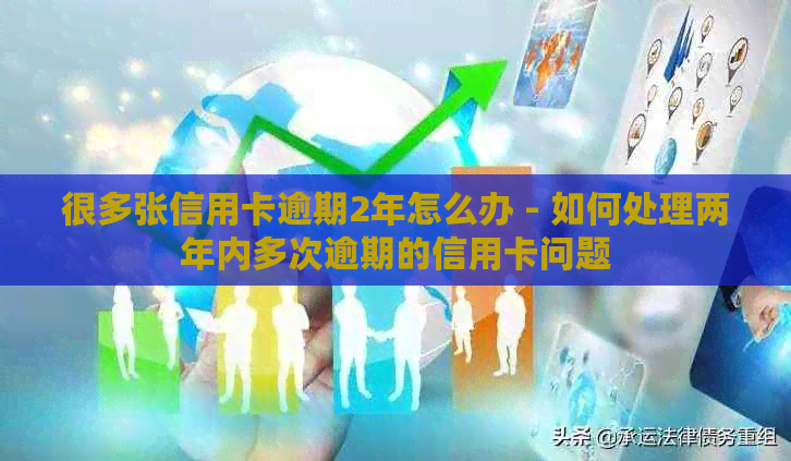 很多张信用卡逾期2年怎么办 - 如何处理两年内多次逾期的信用卡问题