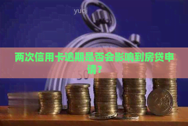 两次信用卡逾期是否会影响到房贷申请？