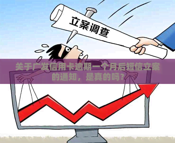 关于广发信用卡逾期一个月后短信立案的通知，是真的吗？