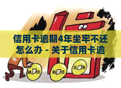 信用卡逾期4年坐牢不还怎么办 - 关于信用卡逾期的法律处理和解决办法