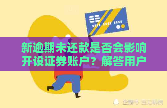 新逾期未还款是否会影响开设证券账户？解答用户关于逾期与开户的疑问