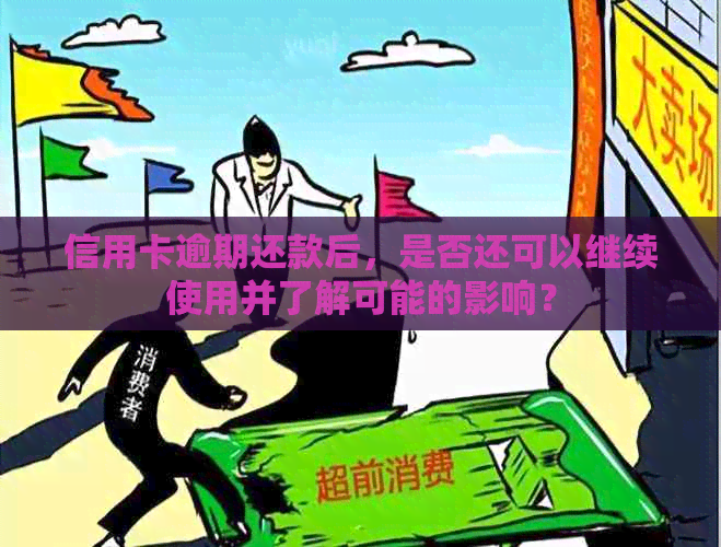 信用卡逾期还款后，是否还可以继续使用并了解可能的影响？