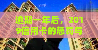 逾期一年后，2019信用卡的惩罚与启示：你准备好迎接挑战了吗？