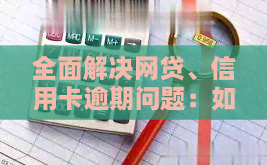 全面解决网贷、信用卡逾期问题：如何应对、协商与挽救措