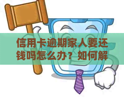 信用卡逾期家人要还钱吗怎么办？如何解决信用卡逾期问题并减轻家人负担？