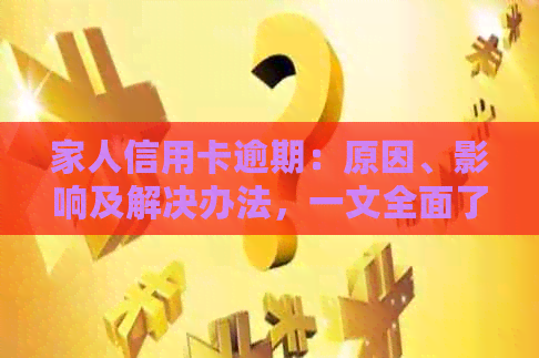 家人信用卡逾期：原因、影响及解决办法，一文全面了解并应对信用卡逾期问题