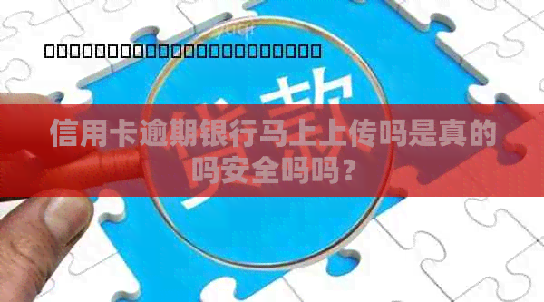 信用卡逾期银行马上上传吗是真的吗安全吗吗？