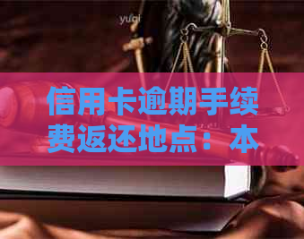 信用卡逾期手续费返还地点：本地与非本地的区别及处理方法全面解析