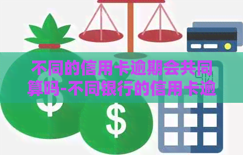 不同的信用卡逾期会共同算吗-不同银行的信用卡逾期,银行会联合起诉吗