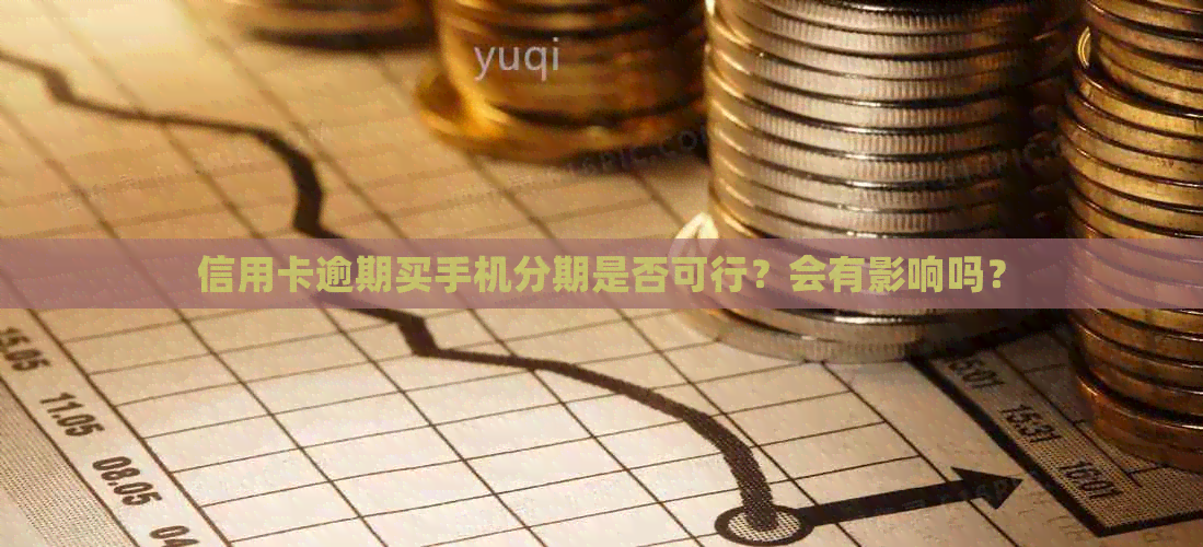 信用卡逾期买手机分期是否可行？会有影响吗？