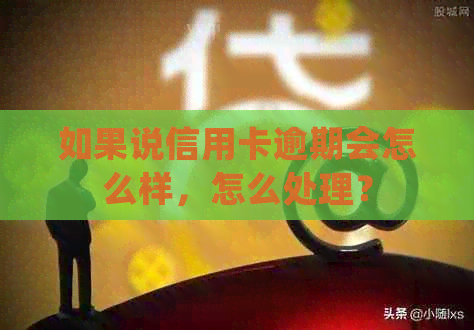 如果说信用卡逾期会怎么样，怎么处理？