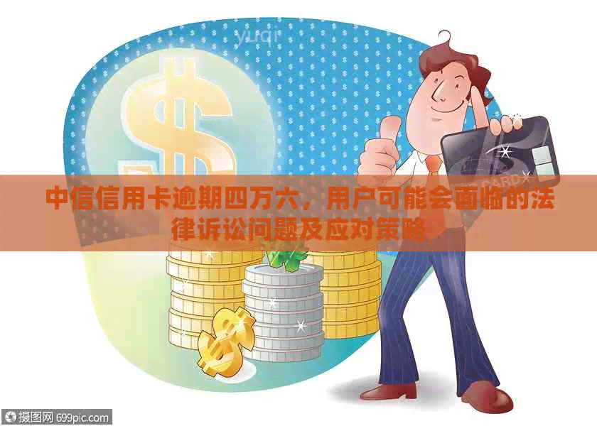 中信信用卡逾期四万六，用户可能会面临的法律诉讼问题及应对策略