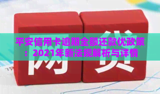 平安信用卡逾期全额还款优政策：2021年新法规解析与详情