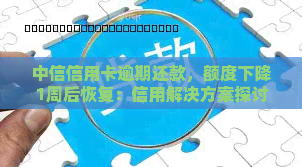 中信信用卡逾期还款，额度下降1周后恢复：信用解决方案探讨