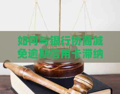 如何与银行协商减免逾期信用卡滞纳金，实现无忧还款