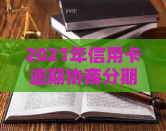 2021年信用卡逾期协商分期有效方法：如何与银行谈判免滞纳金？