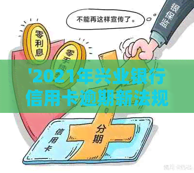 '2021年兴业银行信用卡逾期新法规：全面解读、应对策略与逾期后果'