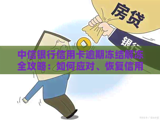 中信银行信用卡逾期冻结解冻全攻略：如何应对、恢复信用及预防逾期问题