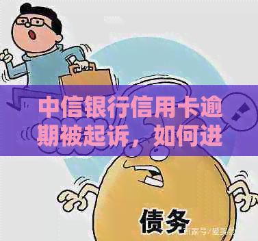 中信银行信用卡逾期被起诉，如何进行有效协商以避免进一步的法律问题？