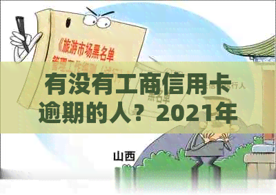 有没有工商信用卡逾期的人？2021年工商银行信用卡逾期情况如何？