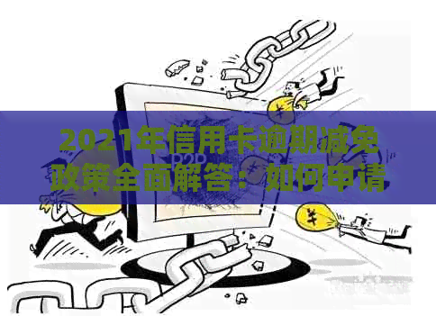 2021年信用卡逾期减免政策全面解答：如何申请、减免比例、影响及应对措