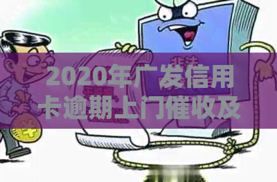 2020年广发信用卡逾期上门及核实情况：四个月逾期，当地要求上门处理