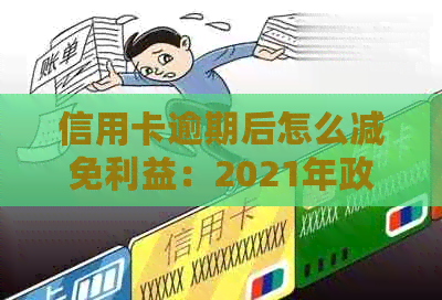 信用卡逾期后怎么减免利益：2021年政策与标准解析