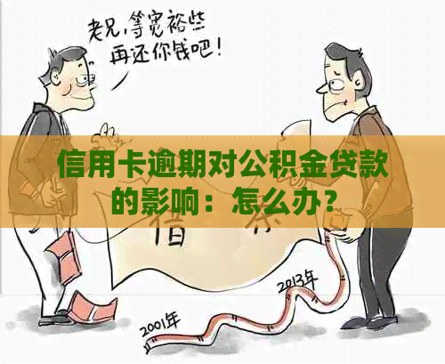 信用卡逾期对公积金贷款的影响：怎么办？