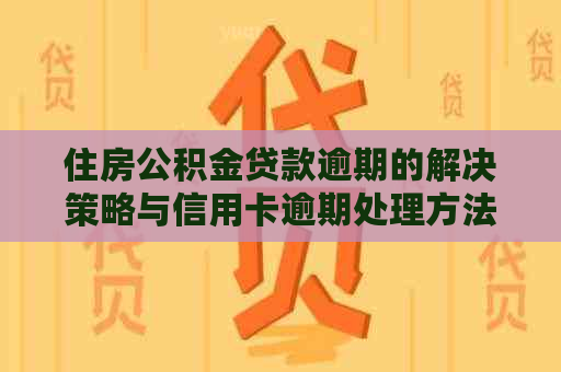 住房公积金贷款逾期的解决策略与信用卡逾期处理方法全面解析