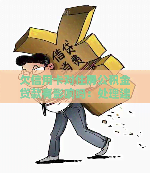 欠信用卡对住房公积金贷款有影响吗：处理建议与影响分析